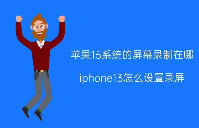 苹果15系统的屏幕录制在哪 iphone13怎么设置录屏？